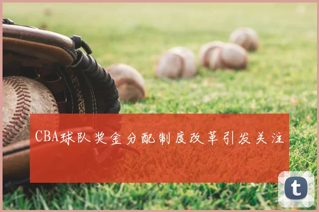 CBA球队奖金分配制度改革引发关注