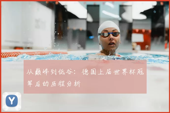 从巅峰到低谷：德国上届世界杯冠军后的历程分析
