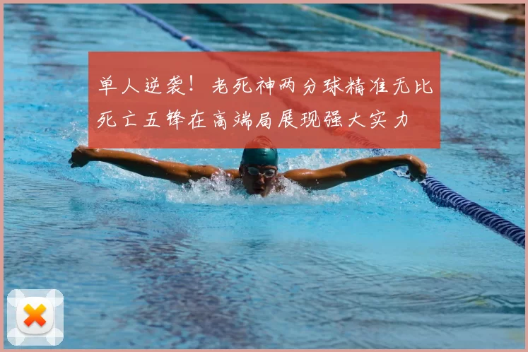 单人逆袭！老死神两分球精准无比死亡五锋在高端局展现强大实力
