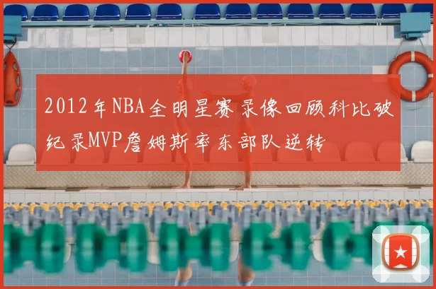 2012年NBA全明星赛录像回顾科比破纪录MVP詹姆斯率东部队逆转