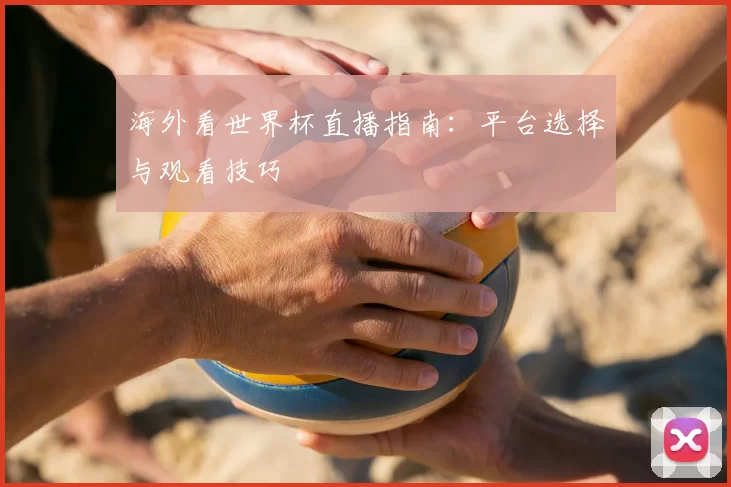 海外看世界杯直播指南:平台选择与观看技巧