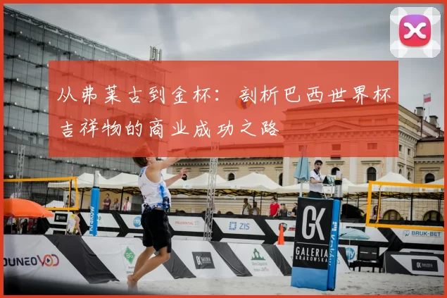 从弗莱古到金杯:剖析巴西世界杯吉祥物的商业成功之路