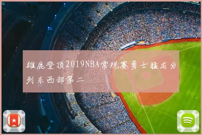 雄鹿登顶2019NBA常规赛勇士猛龙分列东西部第二