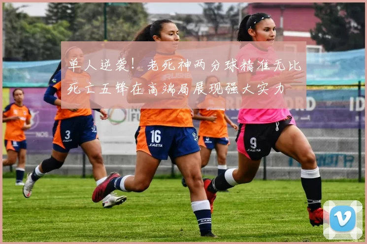 单人逆袭！老死神两分球精准无比死亡五锋在高端局展现强大实力