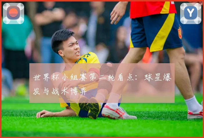 世界杯小组赛第二轮看点：球星爆发与战术博弈