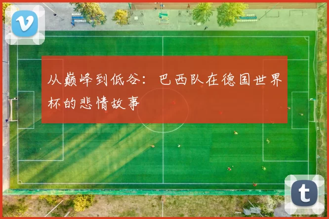 从巅峰到低谷：巴西队在德国世界杯的悲情故事