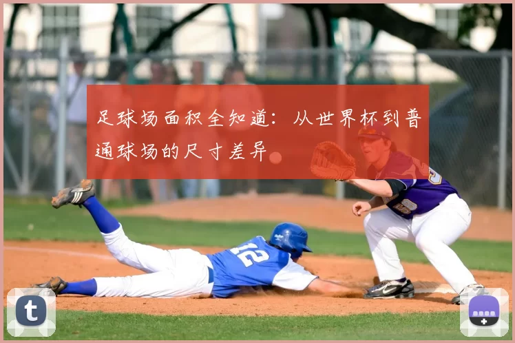 足球场面积全知道：从世界杯到普通球场的尺寸差异