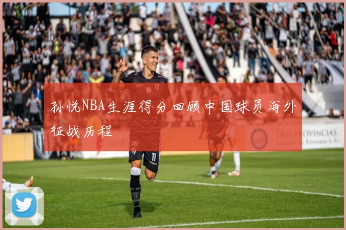 孙悦NBA生涯得分回顾中国球员海外征战历程