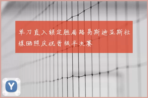 单刀直入锁定胜局路易斯迪亚斯社媒晒照庆祝晋级半决赛