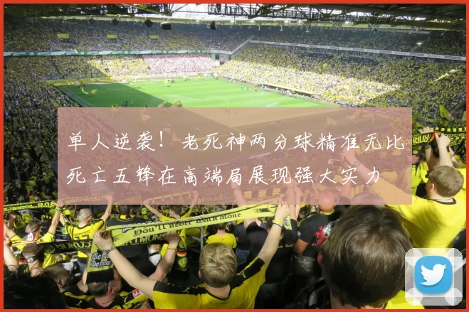 单人逆袭！老死神两分球精准无比死亡五锋在高端局展现强大实力