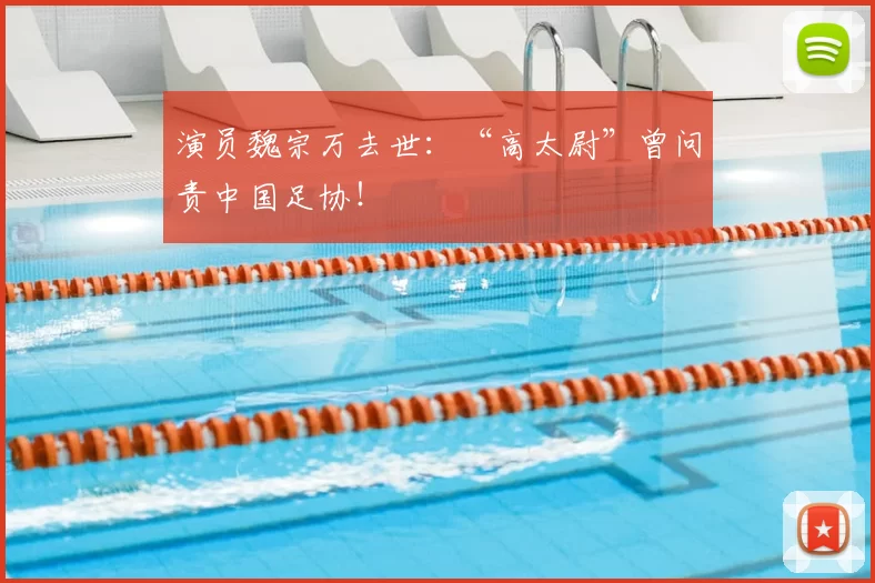 演员魏宗万去世：“高太尉”曾问责中国足协！