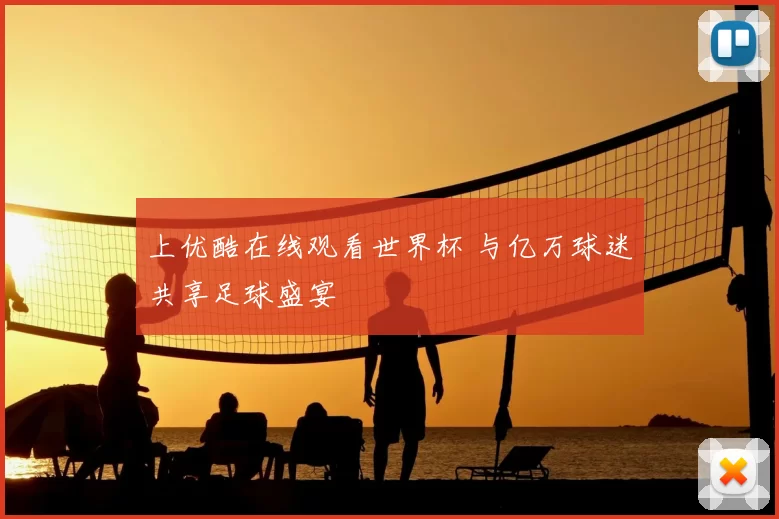 上优酷在线观看世界杯 与亿万球迷共享足球盛宴