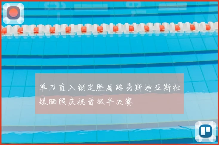 单刀直入锁定胜局路易斯迪亚斯社媒晒照庆祝晋级半决赛
