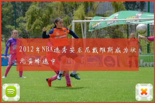 2012年NBA选秀安东尼戴维斯成为状元黄蜂选中
