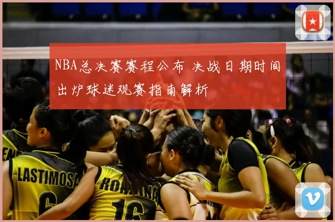 NBA总决赛赛程公布 决战日期时间出炉球迷观赛指南解析