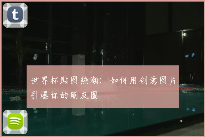 世界杯贴图热潮：如何用创意图片引爆你的朋友圈