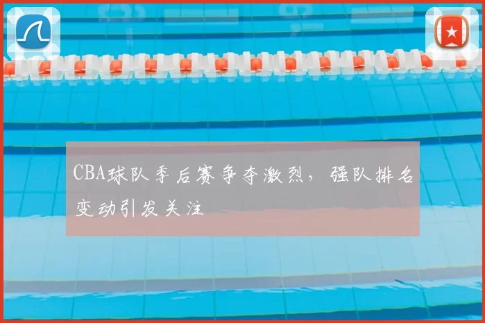 CBA球队季后赛争夺激烈，强队排名变动引发关注