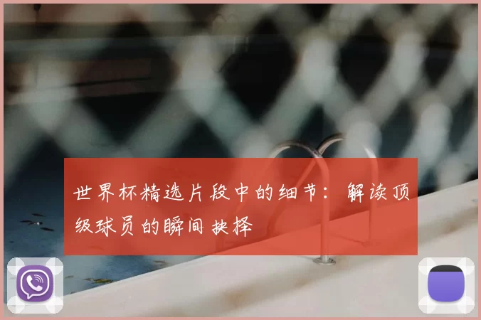 世界杯精选片段中的细节:解读顶级球员的瞬间抉择