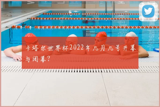 卡塔尔世界杯2022年几月几号开幕与闭幕？