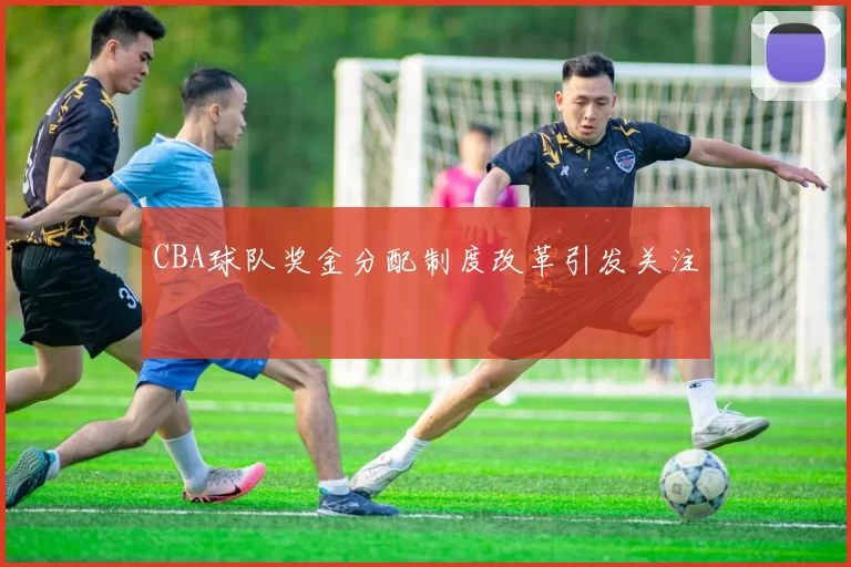 CBA球队奖金分配制度改革引发关注
